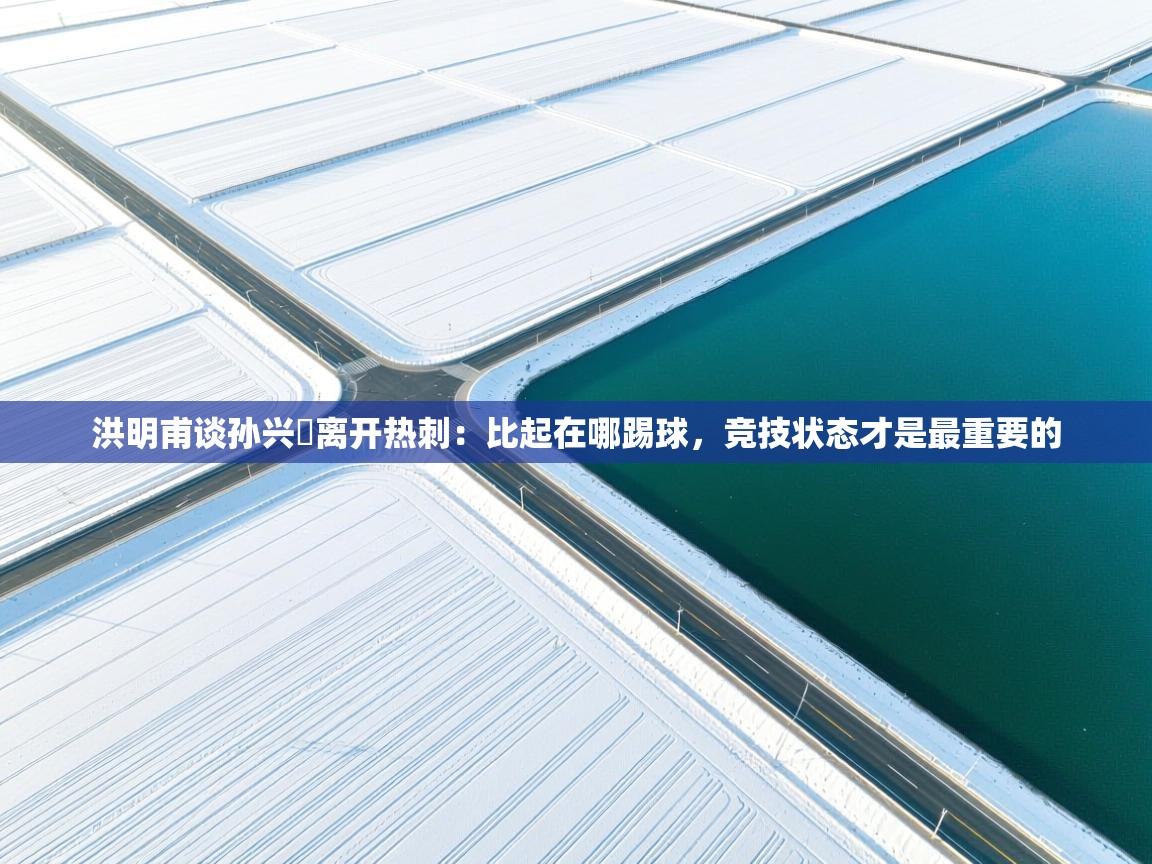 洪明甫谈孙兴慜离开热刺：比起在哪踢球，竞技状态才是最重要的  第1张
