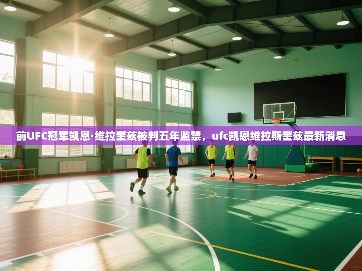 前UFC冠军凯恩·维拉奎兹被判五年监禁，ufc凯恩维拉斯奎兹最新消息