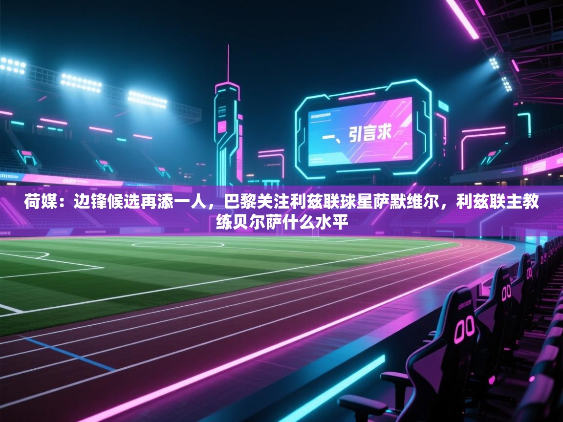 荷媒:边锋候选再添一人,巴黎关注利兹联球星萨默维尔,利兹联主教练贝尔萨什么水平 第2张