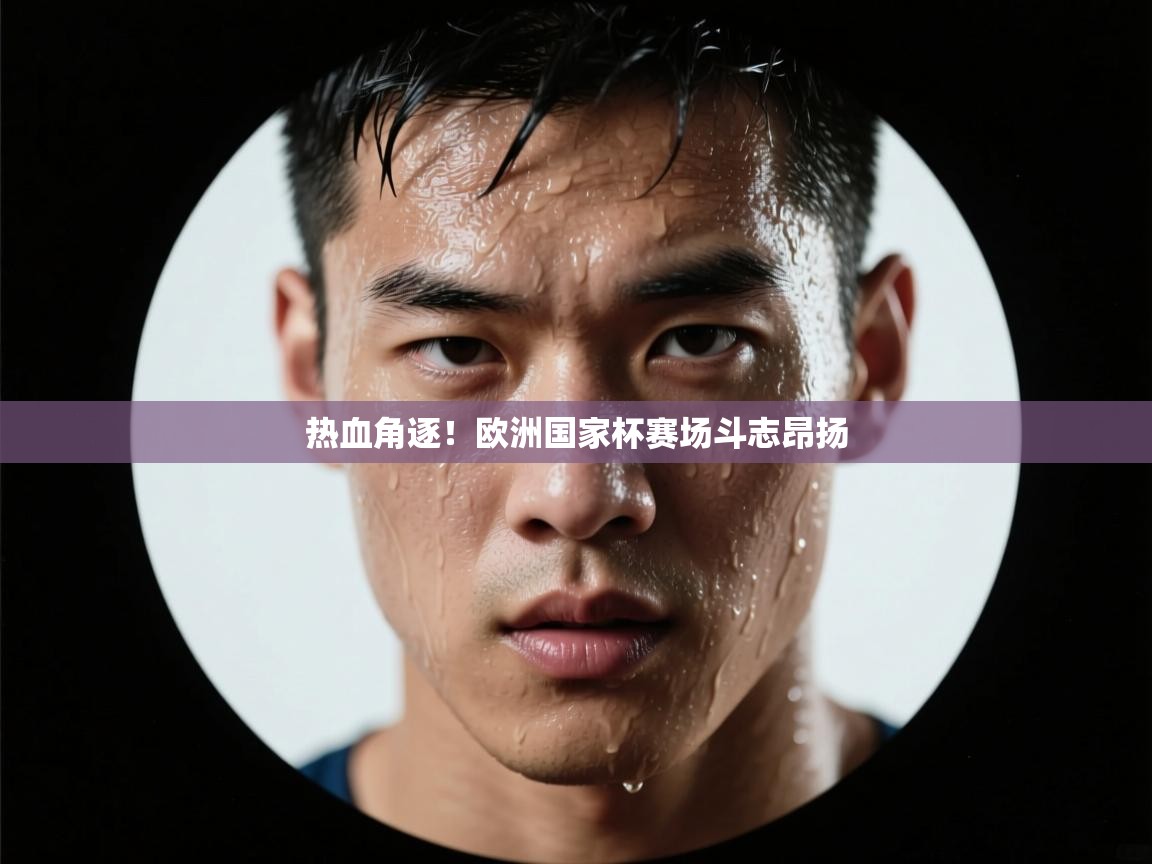 热血角逐!欧洲国家杯赛场斗志昂扬 第1张